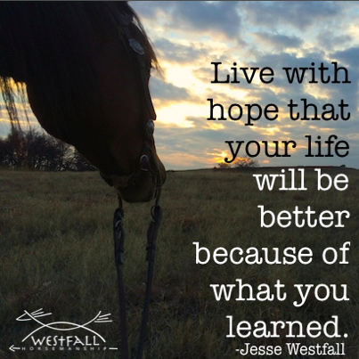 Live with hope that your life will be better because of what you learned. Jesse Westfall